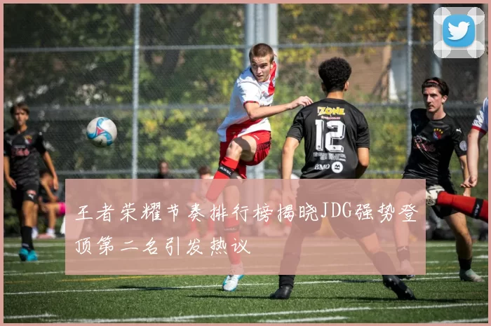 王者荣耀节奏排行榜揭晓JDG强势登顶第二名引发热议