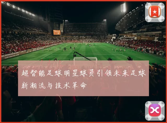 超智能足球明星球员引领未来足球新潮流与技术革命