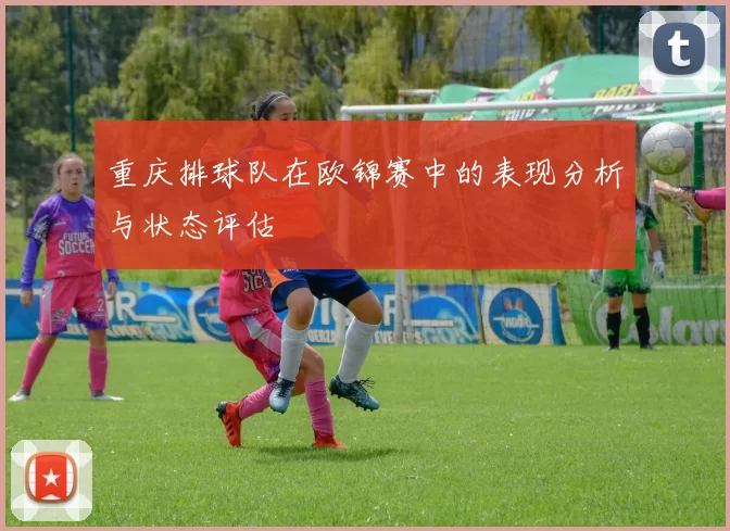 重庆排球队在欧锦赛中的表现分析与状态评估