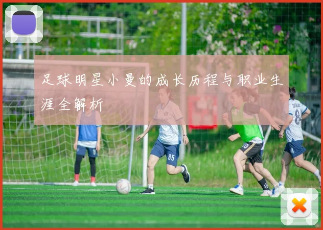 足球明星小曼的成长历程与职业生涯全解析