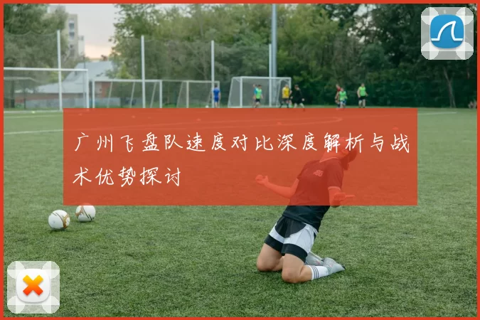 广州飞盘队速度对比深度解析与战术优势探讨