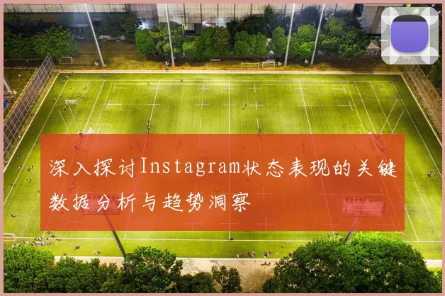 深入探讨Instagram状态表现的关键数据分析与趋势洞察