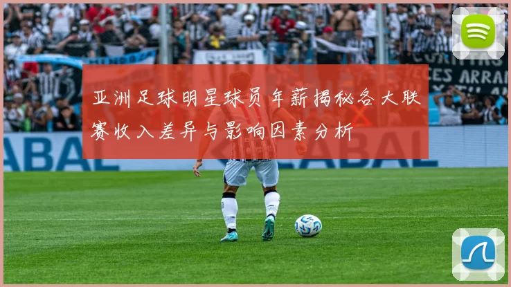 亚洲足球明星球员年薪揭秘各大联赛收入差异与影响因素分析