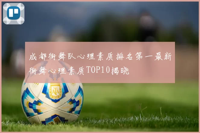 成都街舞队心理素质排名第一最新街舞心理素质TOP10揭晓