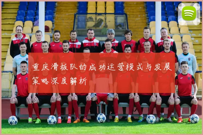 重庆滑板队的成功运营模式与发展策略深度解析