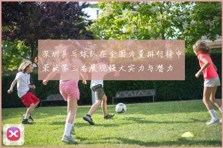 深圳乒乓球队在全国力量排行榜中荣获第三名展现强大实力与潜力