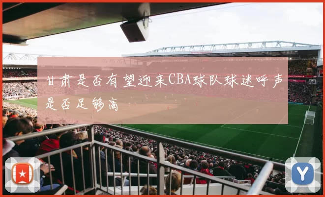 甘肃是否有望迎来CBA球队球迷呼声是否足够高