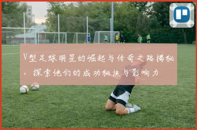 V型足球明星的崛起与传奇之路揭秘，探索他们的成功秘诀与影响力