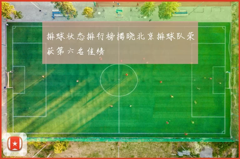 排球状态排行榜揭晓北京排球队荣获第六名佳绩