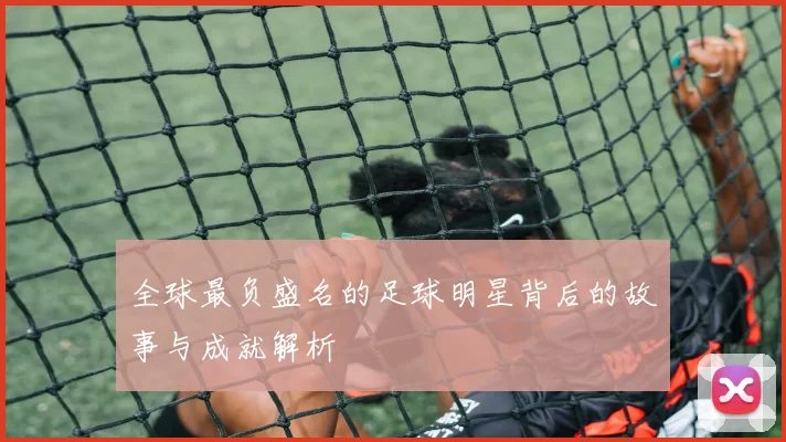 全球最负盛名的足球明星背后的故事与成就解析