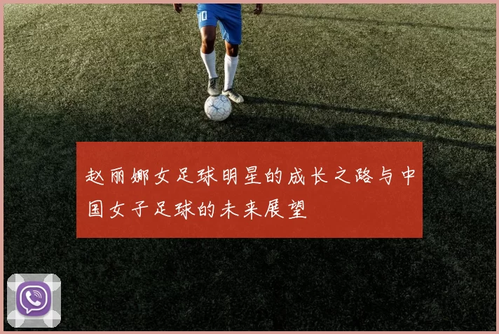 赵丽娜女足球明星的成长之路与中国女子足球的未来展望