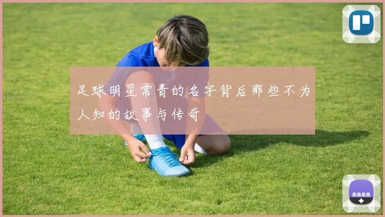 足球明星常青的名字背后那些不为人知的故事与传奇