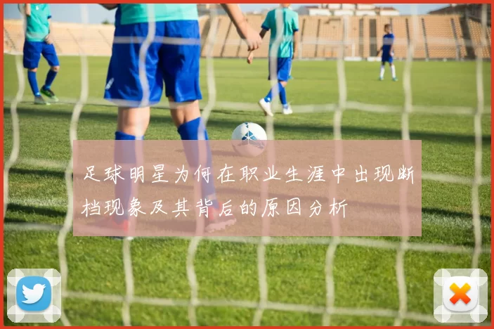 足球明星为何在职业生涯中出现断档现象及其背后的原因分析