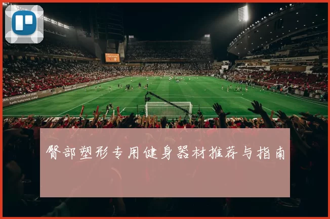 臀部塑形专用健身器材推荐与指南