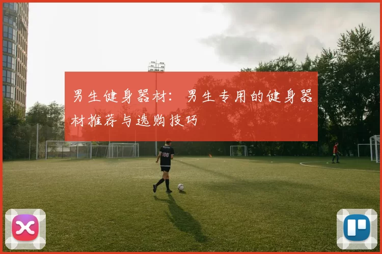 男生健身器材：男生专用的健身器材推荐与选购技巧