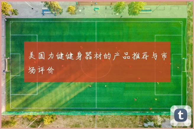 美国力健健身器材的产品推荐与市场评价