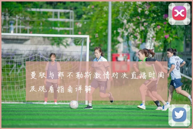 曼联与那不勒斯激情对决直播时间及观看指南详解