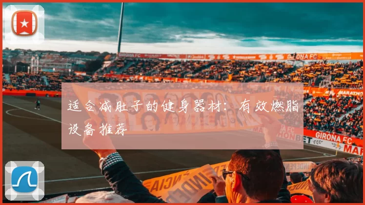 适合减肚子的健身器材：有效燃脂设备推荐