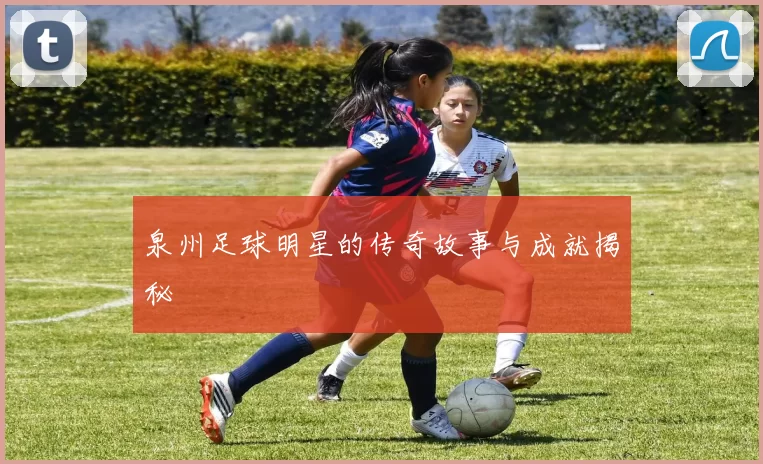 泉州足球明星的传奇故事与成就揭秘