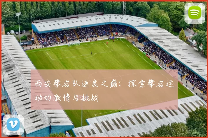 西安攀岩队速度之巅：探索攀岩运动的激情与挑战