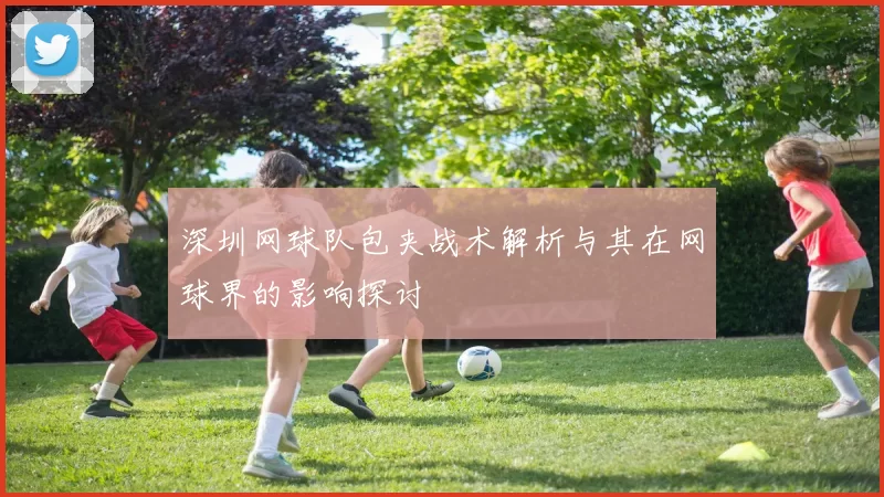 深圳网球队包夹战术解析与其在网球界的影响探讨