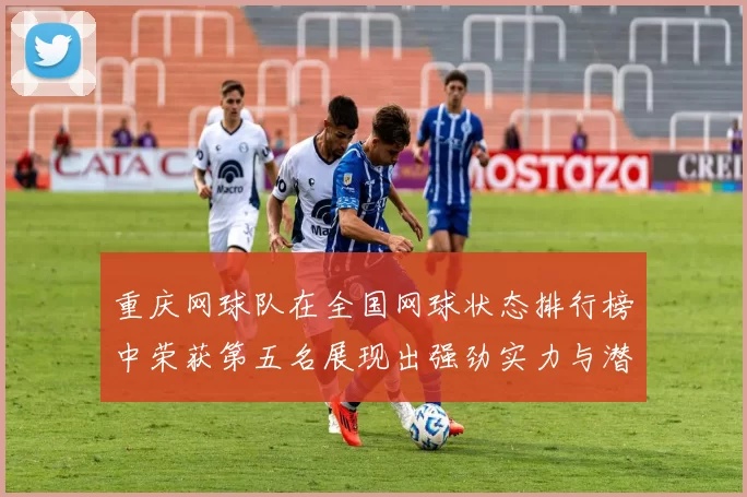重庆网球队在全国网球状态排行榜中荣获第五名展现出强劲实力与潜力