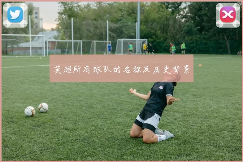 英超所有球队的名称及历史背景