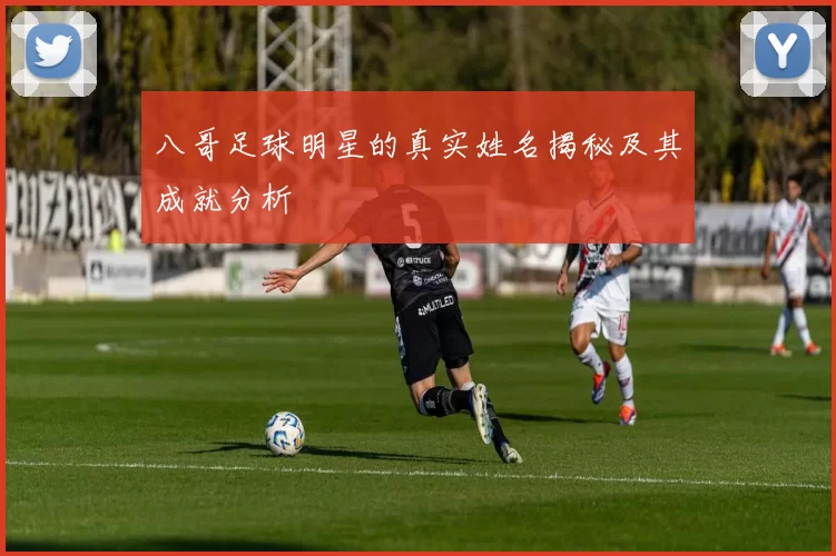 八哥足球明星的真实姓名揭秘及其成就分析