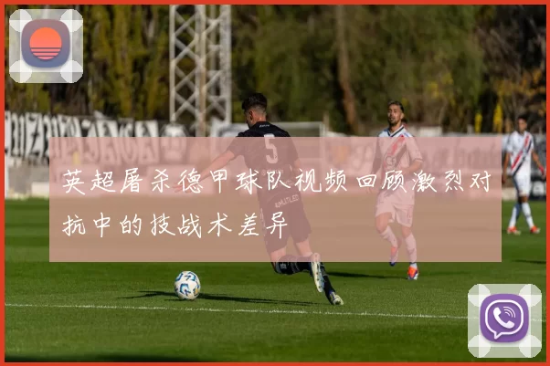英超屠杀德甲球队视频回顾激烈对抗中的技战术差异