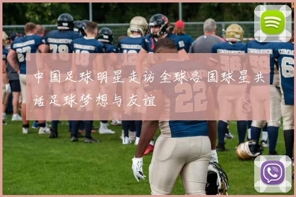 中国足球明星走访全球各国球星共话足球梦想与友谊
