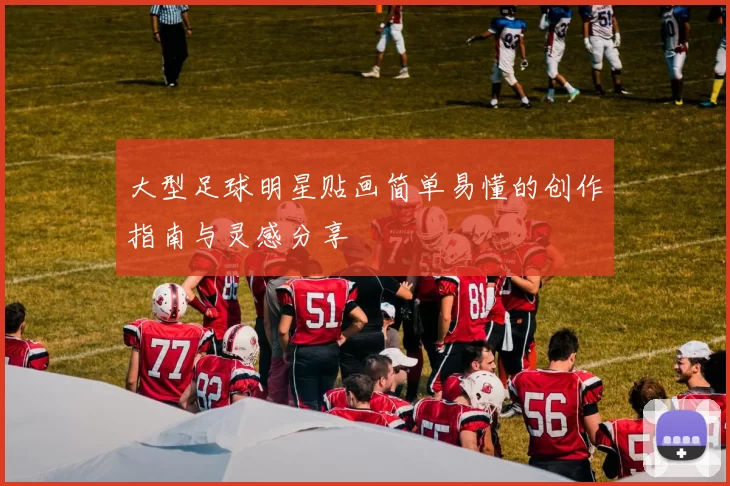 大型足球明星贴画简单易懂的创作指南与灵感分享