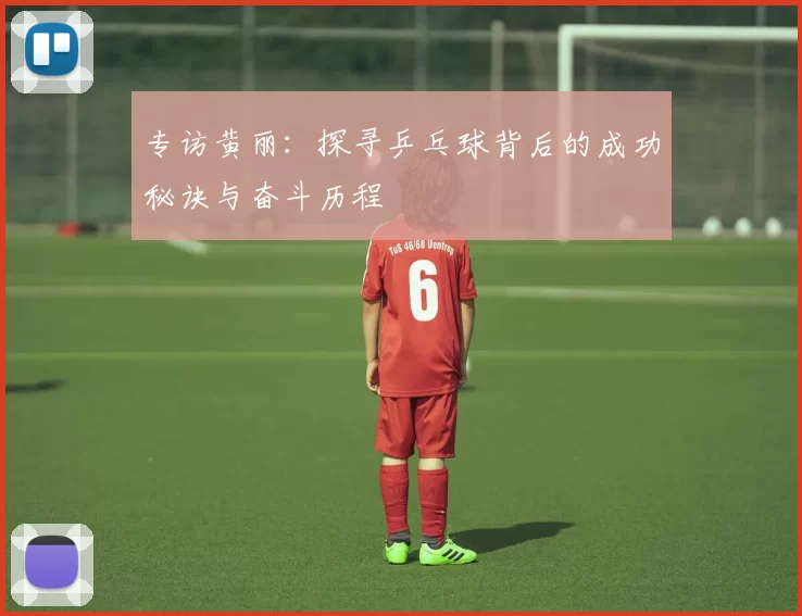 专访黄丽：探寻乒乓球背后的成功秘诀与奋斗历程