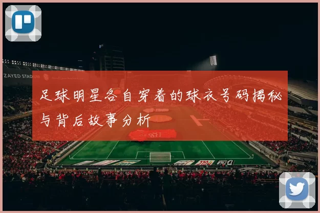 足球明星各自穿着的球衣号码揭秘与背后故事分析
