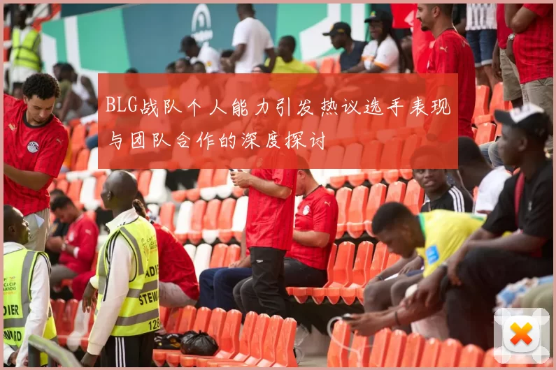 BLG战队个人能力引发热议选手表现与团队合作的深度探讨