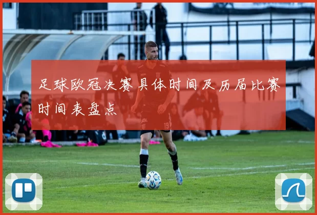 足球欧冠决赛具体时间及历届比赛时间表盘点