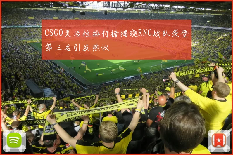 CSGO灵活性排行榜揭晓RNG战队荣登第三名引发热议