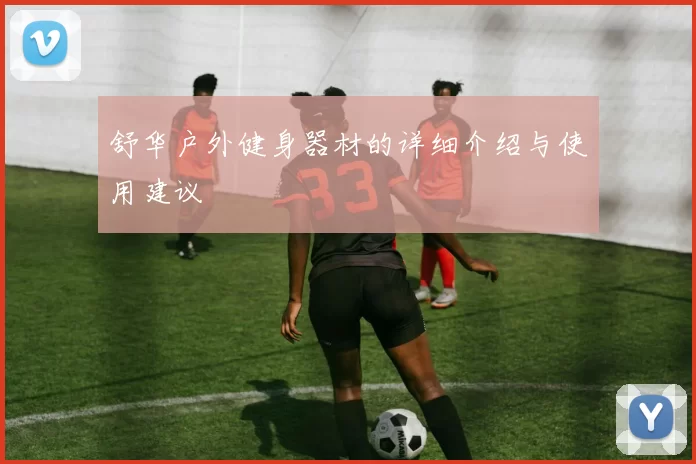 舒华户外健身器材的详细介绍与使用建议