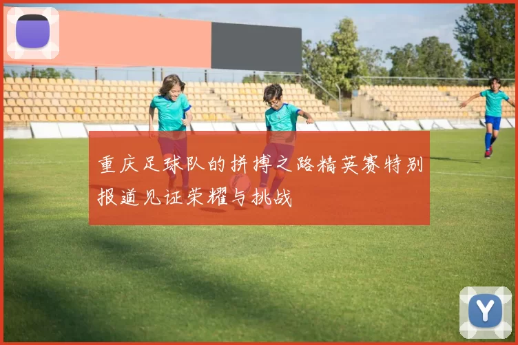 重庆足球队的拼搏之路精英赛特别报道见证荣耀与挑战