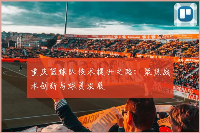 重庆篮球队技术提升之路：聚焦战术创新与球员发展