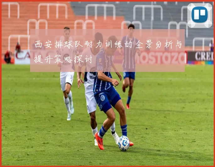 西安排球队耐力训练的全景分析与提升策略探讨